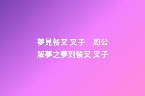 夢見餐叉 叉子　周公解夢之夢到餐叉 叉子